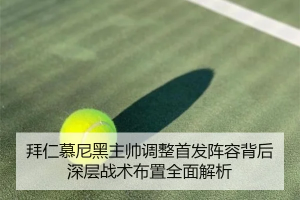 拜仁慕尼黑主帅调整首发阵容背后深层战术布置全面解析
